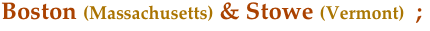 Boston (Massachusetts) & Stowe (Vermont)  ;                                                                                                                          
