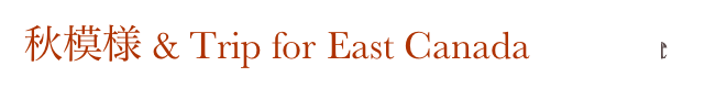 秋模様 & Trip for East Canada        Home